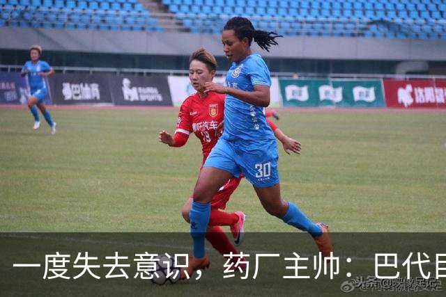 一度失去意识，药厂主帅：巴代目前情况已好转，意识也已恢复