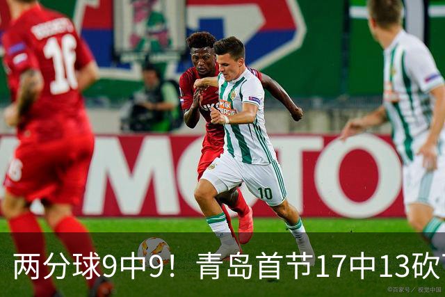 两分球9中9！青岛首节17中13砍下32分 三分8中4