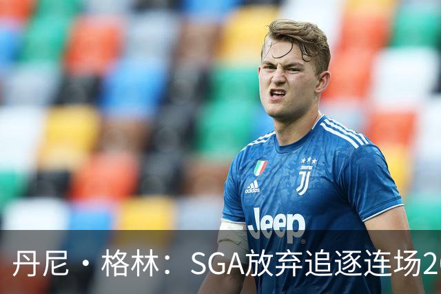 丹尼·格林：SGA放弃追逐连场20+纪录是对的 未来50年可能破不了