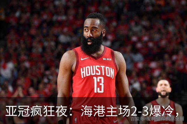 亚冠疯狂夜：海港主场2-3爆冷，国安错失绝杀，胜利船豪取三连胜