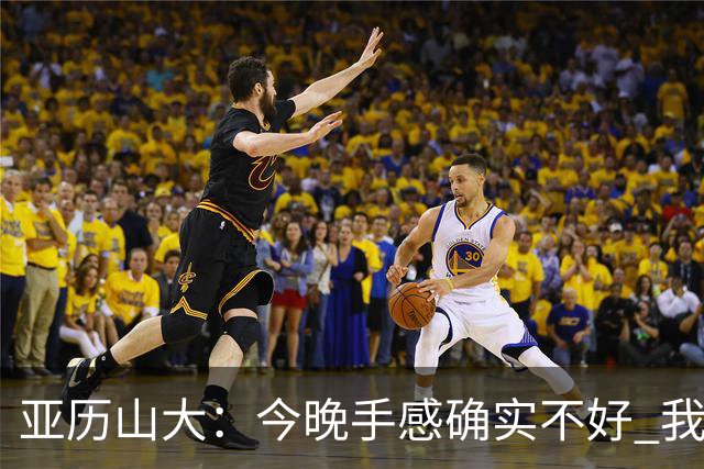 亚历山大：今晚手感确实不好 我们知道必须依靠防守才能赢球
