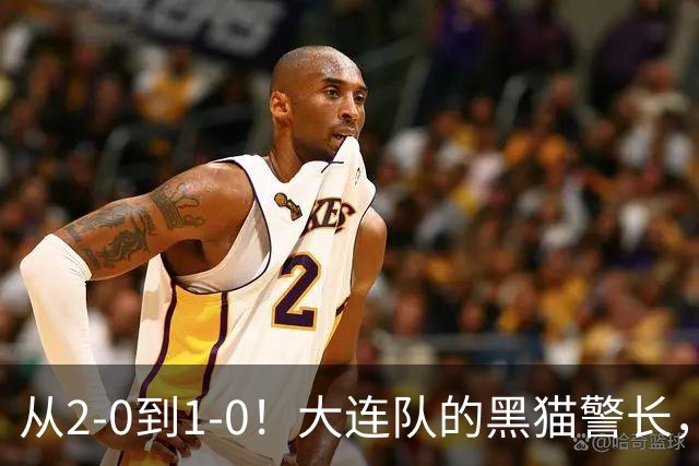 从2-0到1-0！大连队的黑猫警长，本赛季只进2球，全是对阵蓉城