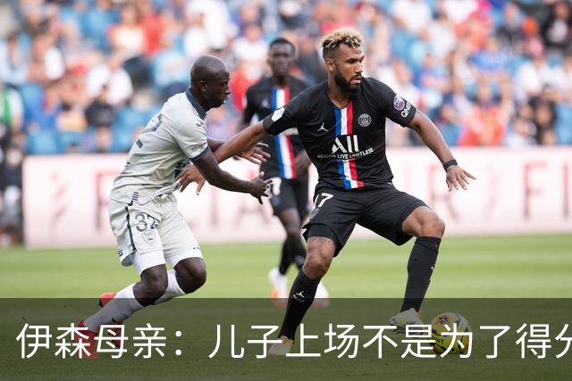 伊森母亲：儿子上场不是为了得分 而是为了确保老鹰不得分