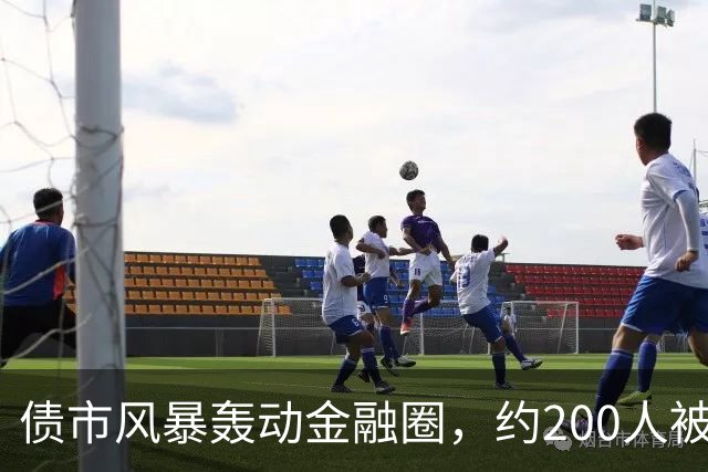 债市风暴轰动金融圈，约200人被羁押无锡当地看守所