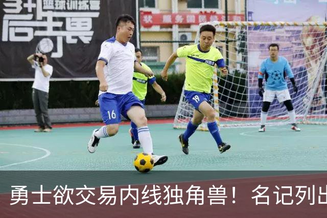 勇士欲交易内线独角兽！名记列出三大潜在目标，一人最适配