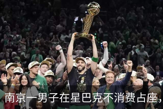 南京一男子在星巴克不消费占座，被劝离后报警，知情人称“男子已连续多天到店占座却不消费”，门店回应
