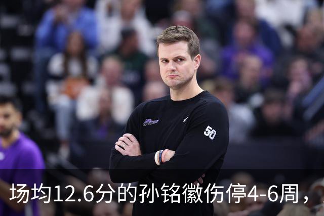 场均12.6分的孙铭徽伤停4-6周，广厦后卫线告急