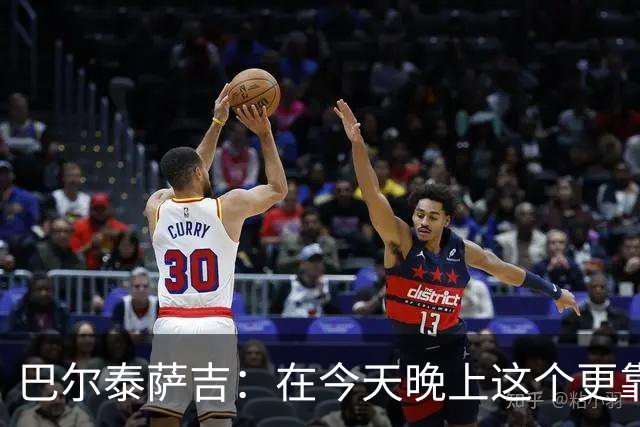 巴尔泰萨吉：在今天晚上这个更靠前的位置上，我感觉非常自在