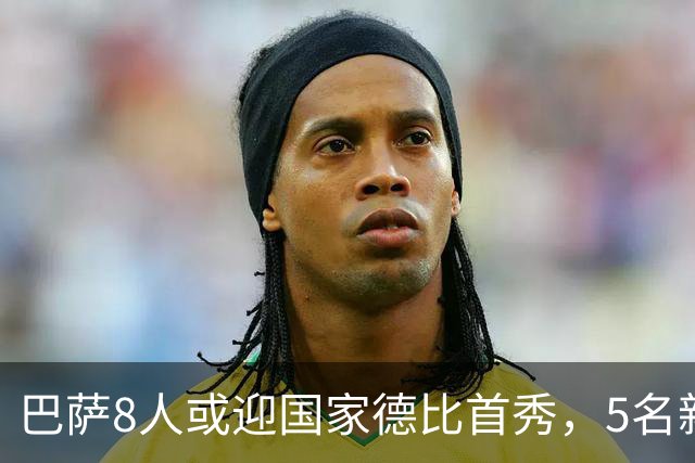 巴萨8人或迎国家德比首秀，5名新援在列