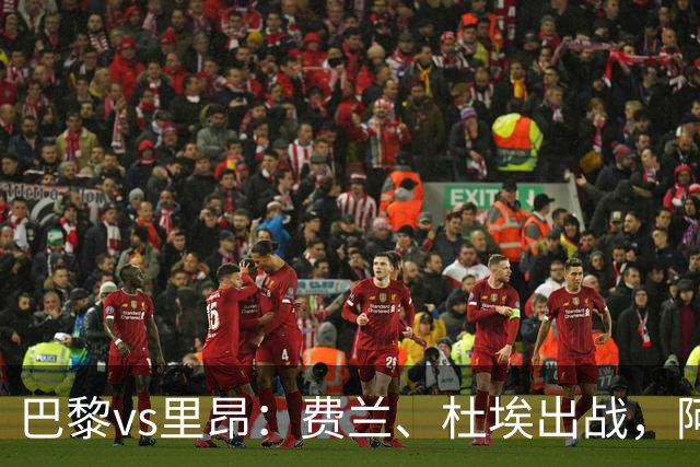 巴黎vs里昂：费兰、杜埃出战，阿克利乌什、维蒂尼亚首发