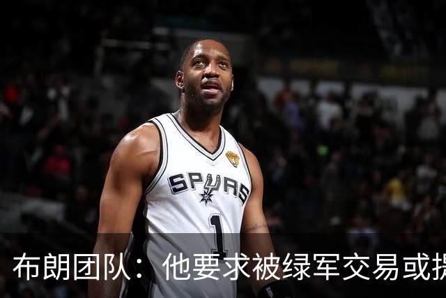 布朗团队：他要求被绿军交易或提出要求“百分之一万是谎言”