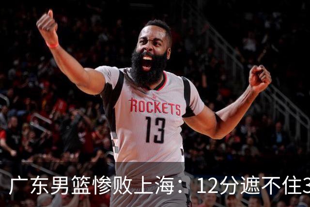广东男篮惨败上海：12分遮不住31分溃败，外教该担责，外援该换了