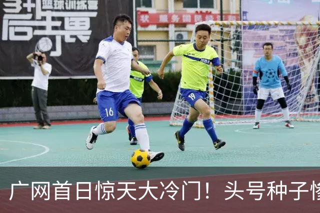 广网首日惊天大冷门！头号种子惨遭横扫，中国黑马夺冠机会来了