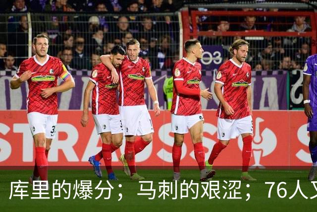 库里的爆分；马刺的艰涩；76人又逆转了