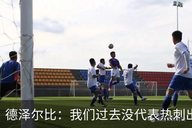 德泽尔比：我们过去没代表热刺出场过，不能把历史战绩当压力