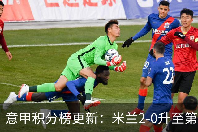 意甲积分榜更新：米兰2-0升至第四，国米2-1绝杀翻盘，前二同分！