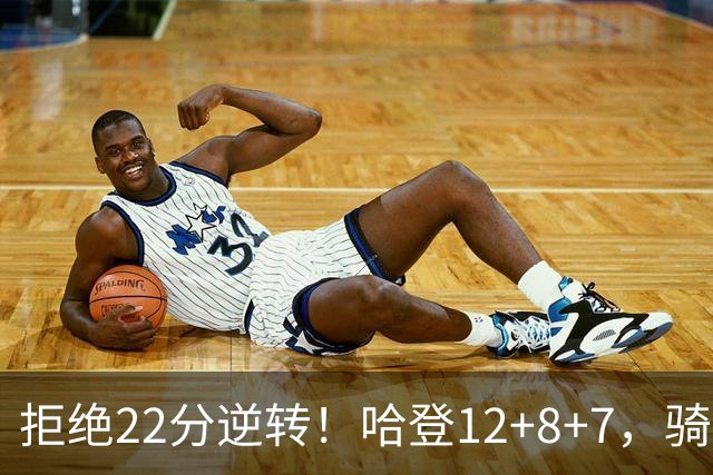 拒绝22分逆转！哈登12+8+7，骑士险胜篮网！米切尔22+5，双塔发威