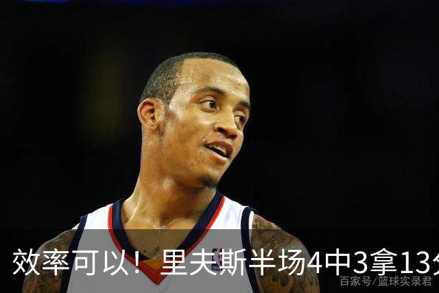 效率可以！里夫斯半场4中3拿13分3助 罚球6中5