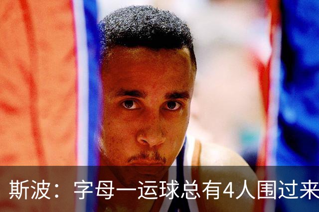 斯波：字母一运球总有4人围过来，我们因此得到更好三分机会