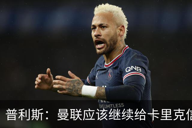 普利斯：曼联应该继续给卡里克信任，稳定才是红魔走出泥潭的出路