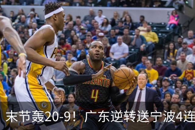 末节轰20-9！广东逆转送宁波4连败 博日奇26+10罗凯文20分