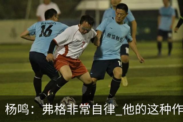 杨鸣：弗格非常自律 他的这种作息和习惯都是优秀球员的标杆
