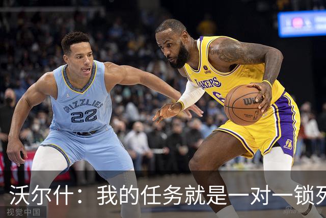 沃尔什：我的任务就是一对一锁死对方最好的球员