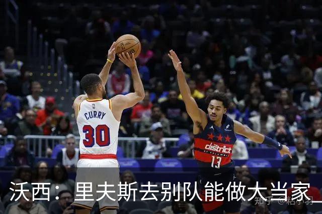 沃西：里夫斯去别队能做大当家 但他愿先让卢卡发挥&自己随时待命