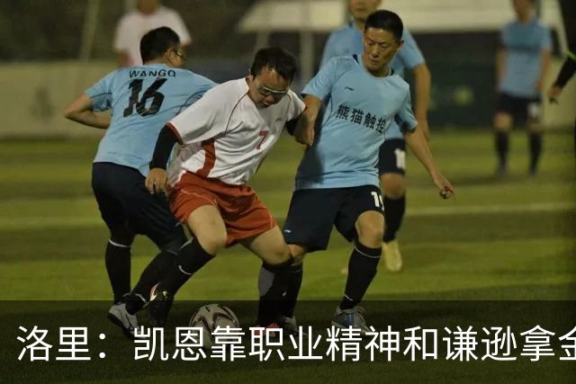 洛里：凯恩靠职业精神和谦逊拿金球，我为他感到高兴
