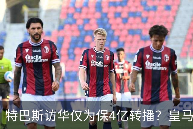 特巴斯访华仅为保4亿转播？皇马傲慢成最大隐患