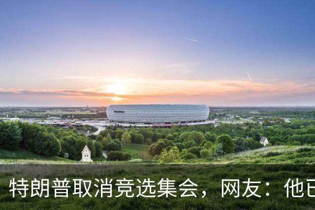 特朗普取消竞选集会，网友：他已经认输了，不再想假装自己是总统