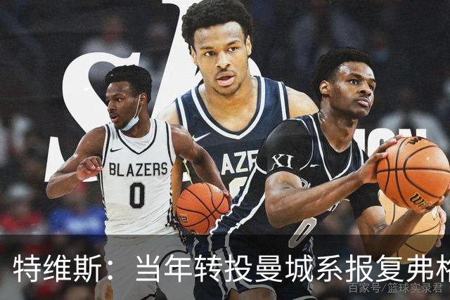 特维斯：当年转投曼城系报复弗格森未兑现曼联留队承诺