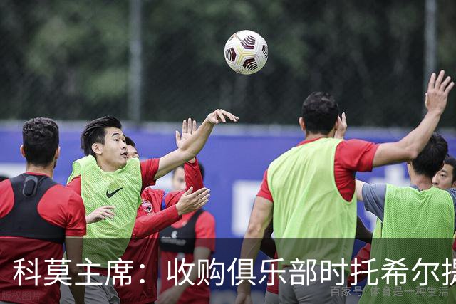科莫主席：收购俱乐部时托希尔提供了帮助，球员在学习应对3天1赛