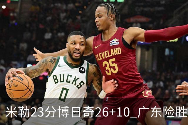 米勒23分博日奇26+10 广东险胜送宁波4连败