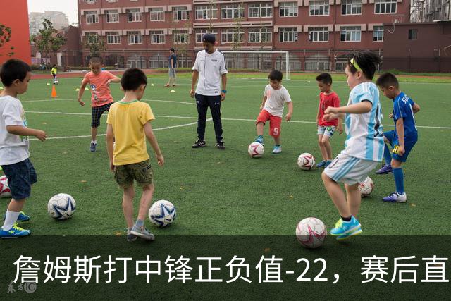 詹姆斯打中锋正负值-22，赛后直言：我们那边有个MVP