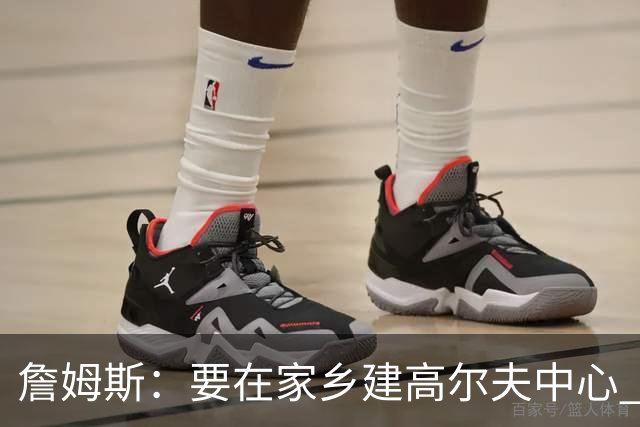 詹姆斯：要在家乡建高尔夫中心 2027年7月要办高尔夫邀请赛