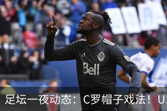 足坛一夜动态：C罗帽子戏法！U17女足点球淘汰法国首进世界杯八强