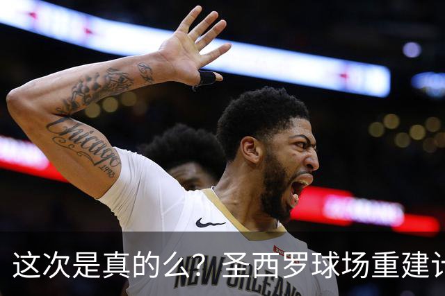 这次是真的么？圣西罗球场重建计划公布，米兰双雄要等5年之久