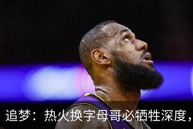 追梦：热火换字母哥必牺牲深度，我不懂大家为何惊讶