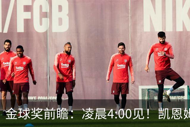 金球奖前瞻：凌晨4:00见！凯恩姆巴佩亚马尔花落谁家？