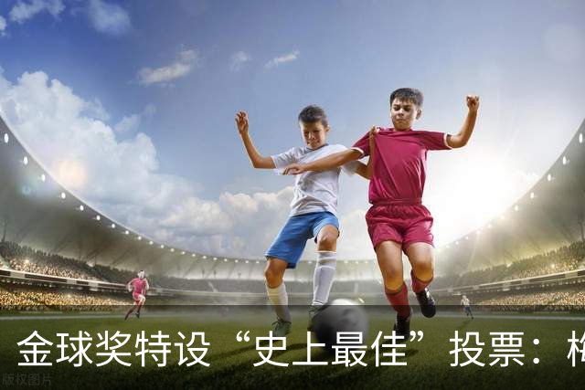 金球奖特设“史上最佳”投票：梅西C罗竞逐历史第一人宝座