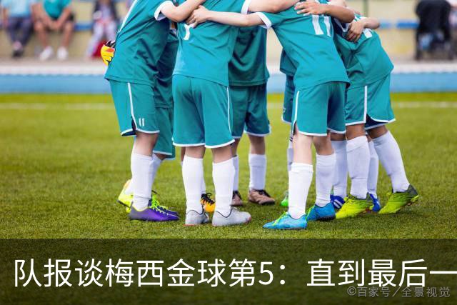 队报谈梅西金球第5：直到最后一刻，他还在犹豫是否出席颁奖礼