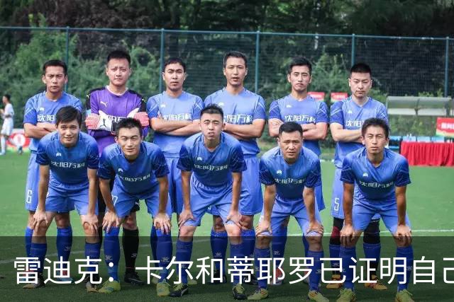 雷迪克：卡尔和蒂耶罗已证明自己，今天其他人也有机会