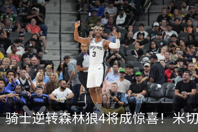 骑士逆转森林狼4将成惊喜！米切尔关键输出，哈登罕见求胜欲，2新援展价值