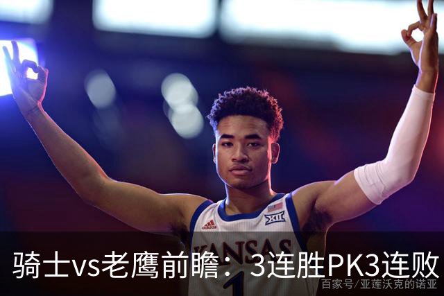 骑士vs老鹰前瞻：3连胜PK3连败，骑士内线双煞欲凿穿老鹰禁区