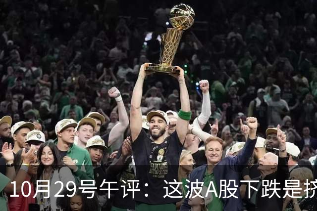 10月29号午评：这波A股下跌是挤泡沫还是熊来了？大盘后市将何去何从？