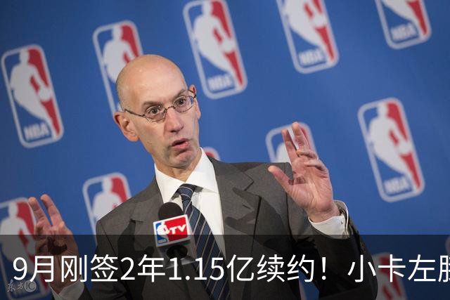 9月刚签2年1.15亿续约！小卡左膝肿胀将休战 或无缘战旧主快船