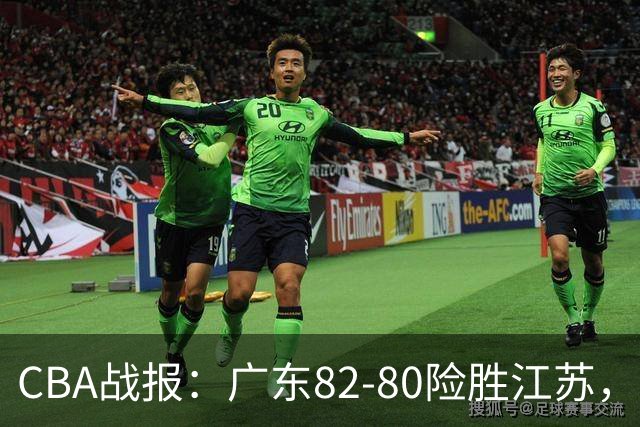 CBA战报：广东82-80险胜江苏，卡德雷-格雷29分