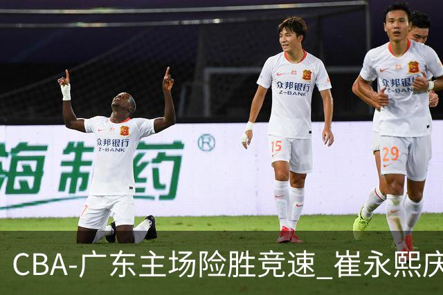 CBA-广东主场险胜竞速 崔永熙庆祝绝杀
