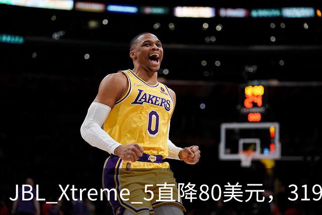 JBL Xtreme 5直降80美元，319.99美元到手